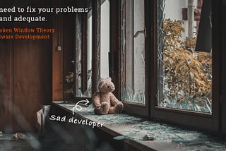 You need to fix your problems fast and adequately — the Broken Window Theory.