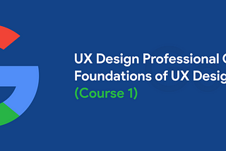 My experience with Google UX Design Certificate — Course 1 of 7