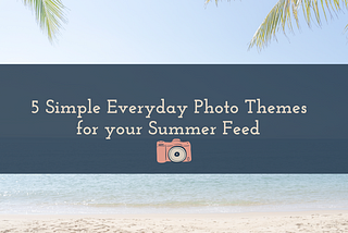 5 Simple Everyday Photo Themes for your Summer Feed