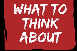 What to Think About When You Don’t know What to think About.