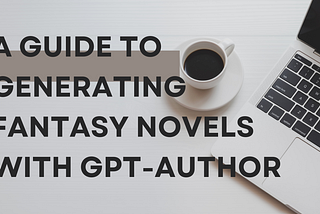 A Guide to Generating Fantasy Novels with GPT-Author