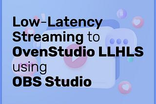 Low-Latency Streaming to OvenStudio LLHLS using OBS Studio