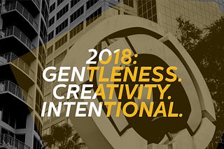 2018: Gentleness. Creativity. Intentional.