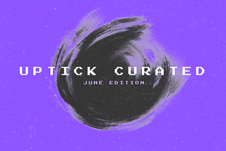 Uptick Curated | June Edition