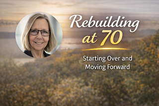 Rebuilding at 70: Why I’m Starting Over — and Why It Matters