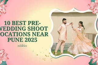 10 Best Pre-wedding Shoot Locations Near Pune 2025
