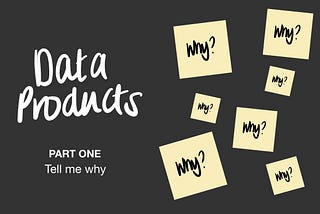 data products, part one ‘tell me why’ hero image with post-it notes with why? on them