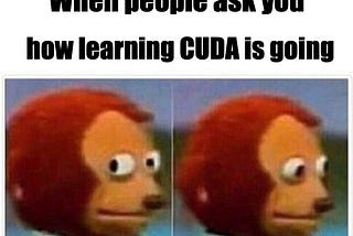 Monkey puppet meme saying “When people as you how learning CUDA is going”