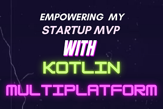 Empowering My Startup MVP with KMP (Kotlin Multiplaform)