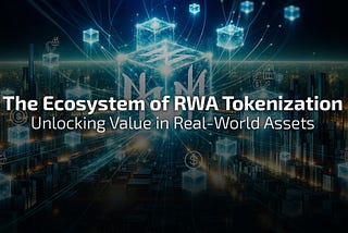 The Ecosystem of RWA Tokenization: Unlocking Value in Real-World Assets