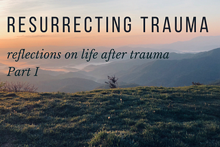 Resurrecting Trauma: Part 1