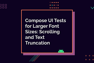 Compose UI Tests for Larger Font Sizes: Scrolling and Text Truncation