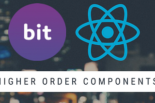 Reusing Higher Order Components in React applications with Bit