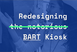 Redesigning (the notorious) BART Kiosk in San Francisco