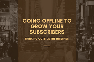 Going Offline to Grow Your Subscribers