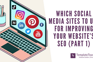 Which Social Media sites to use for improving your Website’s SEO (Part 1)