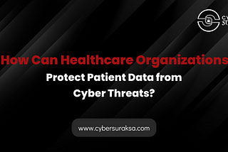 How Can Healthcare Organizations Protect Patient Data from Cyber Threats?