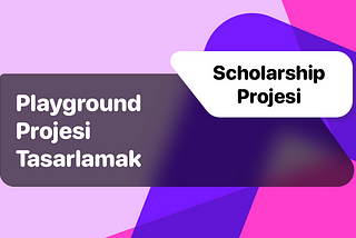 Scholarship Projesi: Playground Projesi Tasarlamak