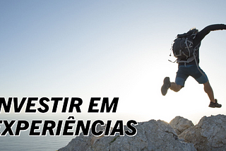 O QUE VIAJAR NOS ENSINA SOBRE INVESTIMENTOS: VIVER EXPERIÊNCIAS