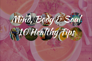 Mind, Body & Soul — 10 Healthy Tips