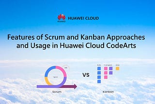 ☁️Features of Scrum and Kanban Approaches and Usage in Huawei Cloud CodeArts