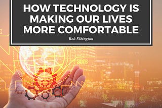 How Technology Is Making Our Lives More Comfortable