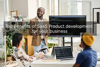 Top Benefits of SaaS Product development for your business