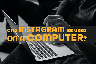 Can Instagram be used on a computer? Best tips and tricks.