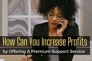 How Can You Increase Profits by Offering A Premium Support Service