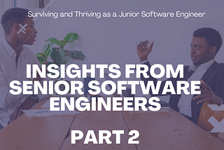 Surviving and Thriving as a Junior Software Engineer: Insights from the Pros — PART 2