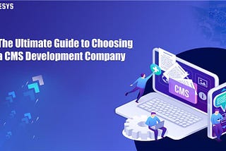 The Ultimate Guide to Choosing a CMS Development Company