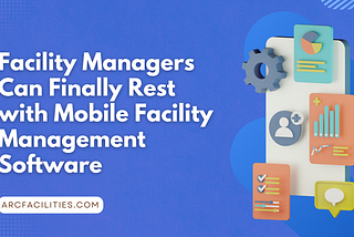Facility Managers Can Finally Rest with Mobile Facility Management Software