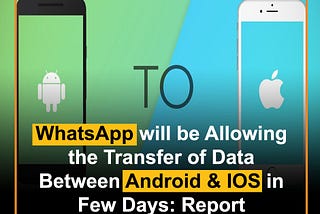 WhatsApp will be Allowing
the Transfer of Data
Between Android & IOS in
Few Days: Report