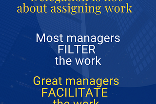 Image with the text “delegating is not about assigning work. Most managers FILTER the work. Great managers FACILITATE the work.
