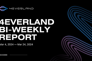 The 4EVERLAND Bi-Weekly Report(Mar 4, 2024-Mar 24, 2024)
