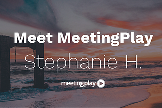 Meet MeetingPlay: Stephanie H.