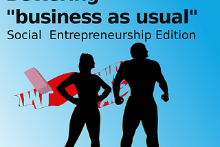 Episode 13: Bettering “Business as Usual” — Social Entrepreneurship edition