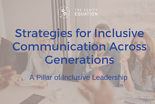 Strategies for Inclusive Communication Across Generations: A Pillar of Inclusive Leadership