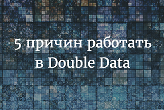 Почему круто работать в Double Data