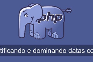 Desmistificando e dominando datas com PHP