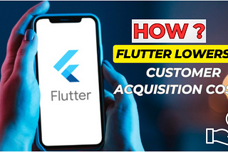 How Flutter Lowers Customer Acquisition Costs for Your Business