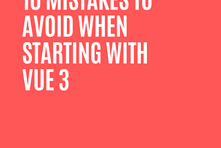 10 Mistakes to Avoid When Starting with Vue 3
