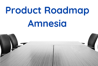 Product Roadmap Amnesia