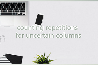 counting repetitions for uncertain columns