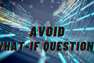 Avoid What-If Questions
