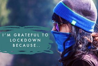 I’M GRATEFUL TO LOCKDOWN BECAUSE…