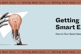 Getting Smart Early: How to Turn Good Ideas into Success
