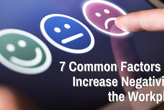 7 Common Factors That Increase Negativity in the Workplace