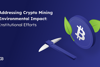 Greening Crypto: How Institutions are Addressing the Environmental Impact of Cryptocurrency Mining