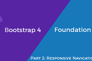 Part 2: Bootstrap 4 vs Foundation 6.4 — Responsive Navigation & Containers